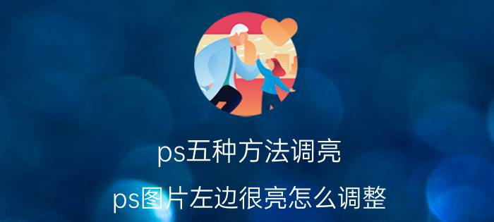 ps五种方法调亮 ps图片左边很亮怎么调整？